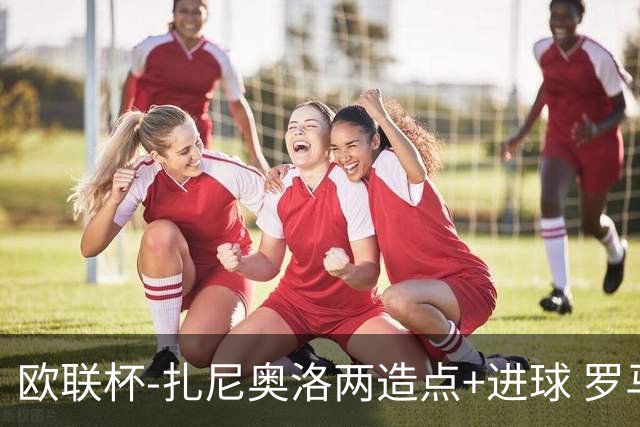 欧联杯-扎尼奥洛两造点+进球 罗马3-1逆转获出线
